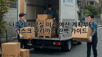 나주시 사무실 이사, 예산 계획부터 리스크 관리까지 완벽 가이드!